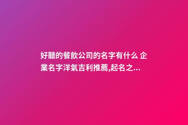 好聽的餐飲公司的名字有什么 企業名字洋氣吉利推薦,起名之家-第1張-公司起名-玄機派